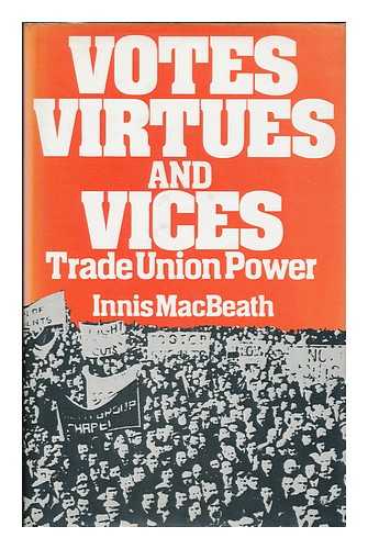 MACBEATH, INNIS - Votes, virtues, and vices : trade union power / [by] Innis Macbeath