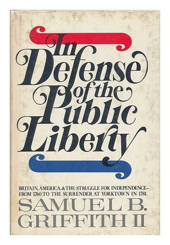 GRIFFITH, SAMUEL B. - In defense of the public liberty : Britain, America, and the struggle for independence, from 1760 to the surrender at Yorktown in 1781 / Samuel B. Griffith II