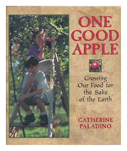 PALADINO, CATHERINE - One good apple : growing our food for the sake of the earth / Catherine Paladino