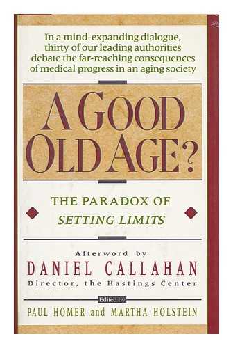 HOMER, PAUL (ED.) - A Good old age? : the paradox of Setting limits / edited by Paul Homer and Martha Holstein ; afterword by Daniel Callahan