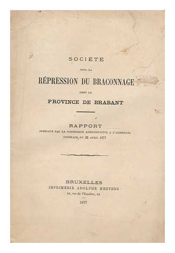 SOCIETE POUR LA BRACONNAGE DANS LA PROVINCE DE BRABANT - Societe pour la braconnage dans la province de Brabant : rapport presente par la commission administative a l'assemblee generale du 22 Avril 1877