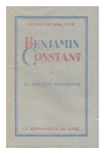 KERCHOVE, ARNOLD DE (1906-) - Benjamin Constant ; ou, Le libertin sentimental