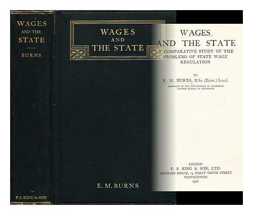 BURNS, EVELINE M. (EVELINE MABEL) (1900-1985) - Wages and the state : a comparative study of the problems of state wage regulation