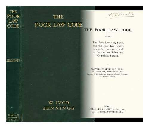 JENNINGS, IVOR, SIR (1903-1965) - The poor law code : being the Poor law act, 1930, and the poor law orders now in force / annotated, with an introduction, tables and consolidated index, by W. Ivor Jennings