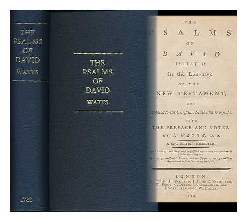 WATTS, ISAAC (1674-1748) - The Psalms of David imitated in the language of the New Testament : and applied to the Christian state and worship : with the preface and notes