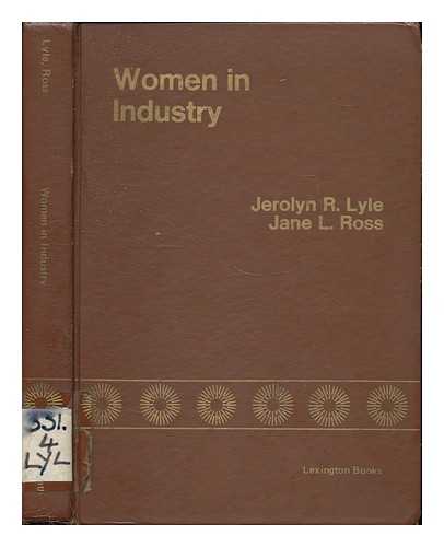 LYLE, JEROLYN R. - Women in industry : employment patterns of women in corporate America  / [by] Jerolyn R. Lyle [and] Jane L. Ross