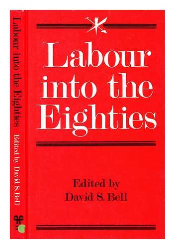 BELL, DAVID SCOTT (1949-?) - Labour into the eighties / edited by David S. Bell