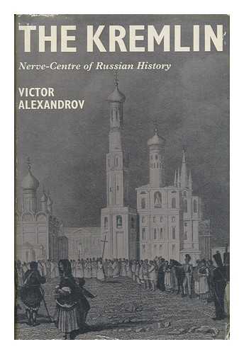 ALEXANDROV, VICTOR - The Kremlin - Nerve-Centre of Russian History / Translated by Roy Monkcom