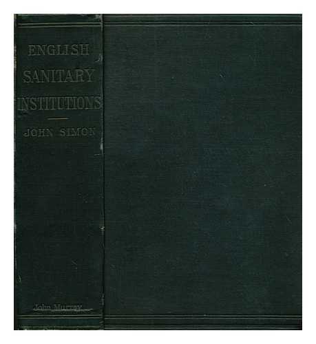 SIMON, JOHN, SIR (1816-1904) - English sanitary institutions : reviewed in their course of development, and in some of their political and social relations