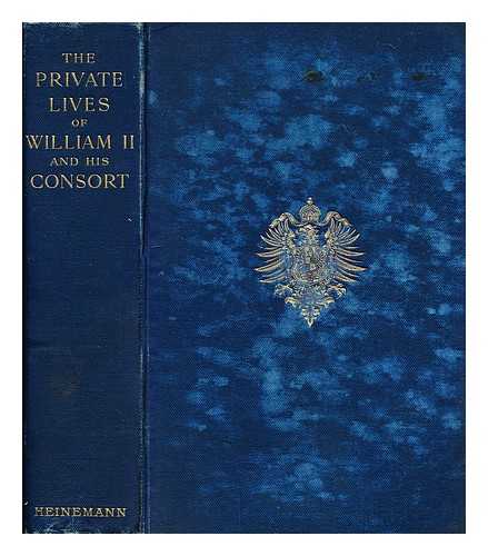 FISCHER, HENRY W. (HENRY WILLIAM) (1856-1932) - Private lives of William II and his consort : and secret history of the court of Berlin, from the papers and diaries extending over a period, beginning June, 1888, to the spring of 1898, of a lady-in-waiting on Her Majesty the Empress-Queen