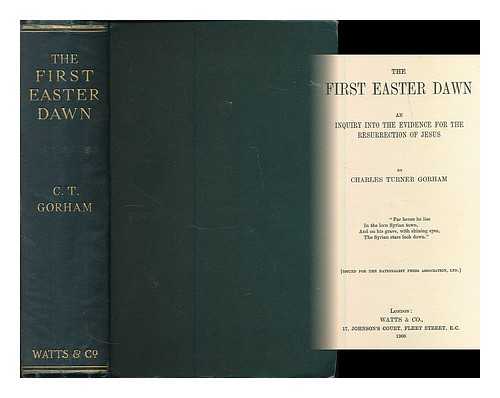 GORHAM, CHARLES TURNER (1856-) - The first Easter dawn : an inquiry into the evidence for the Resurrection of Jesus