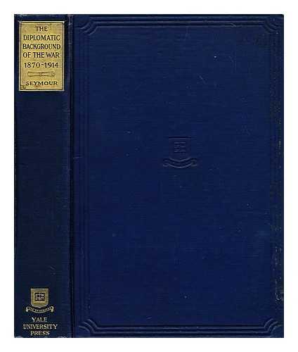 SEYMOUR, CHARLES (PH.D.) (1885-1963) - The diplomatic background of the war, 1870-1914