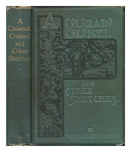 CAMPBELL, WILLIAM CAREY - A Colorado colonel, and other sketches