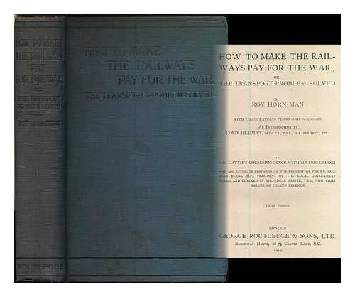 HORNIMAN, ROY (1874-1930) - How to make the railways pay for the war; or, the transport problem solved / an introduction by Lord Headley, M.I.C.E.I. .... ... also Mr. Gattie's correspondence with Sir Eric Geddes and an estimate prepared at the request of the rt. Hon. John Burns, M.P. ... and checked by Mr. Edgar Harper, F.S.S.