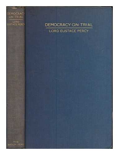 PERCY, EUSTACE SUTHERLAND CAMPBELL, LORD, (B. 1887) - Democracy on trial : a preface to an industrial policy