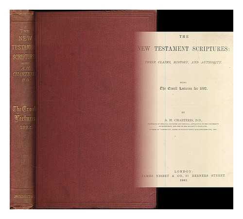 CHARTERIS, A. H. (ARCHIBALD HAMILTON), (1835-1908) - The New Testament scriptures : their claims, history, and authority ; being the Croall lectures for 1882