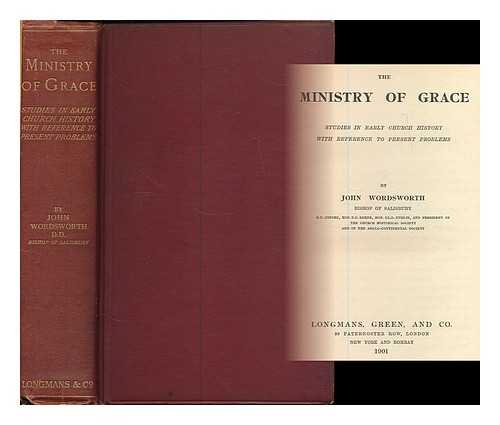 WORDSWORTH, JOHN, BISHOP OF SALISBURY, (1843-1911) - The ministry of grace : studies in early church history with reference to present problems