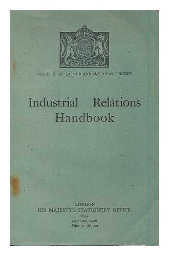 GREAT BRITAIN. MINISTRY OF LABOUR AND NATIONAL SERVICE - Industrial relations handbook. An account of the organisation of employers and workpeople in Great Britain; collective bargaining and joint negotiating machinery; conciliation and arbitration; and statutory regulation of wages in certain industries ...