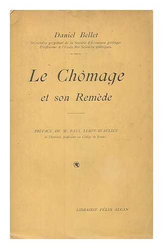 BELLET, DANIEL (1864-1917) - Le chomage et son remede  / par Daniel Bellet ; preface de Paul Leroy-Beaulieu