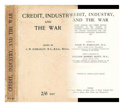 W. KIRKALDY, ADAM - Credit, industry, and the war : being reports and other matter presented to the Section of Economic Science and Statistics of the British Association for the Advancement of Science / edited by Adam W. Kirkaldy; with a preface by William Robert Scott