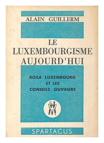 GUILLERM, ALAIN - Le Luxemburgisme aujourd'hui : Rosa Luxemberg et les conseils ouvriers