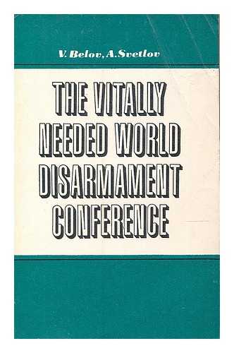 BELOV, VLADIMIR IVANOVICH (1974-). SVETLOV, ALEKSANDR - The vitally needed world disarmament conference /  by V. Belov and A. Svetlov