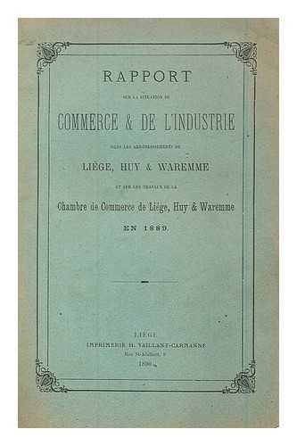 CHAMBRE DE COMMERCE DE LIEGE, HUY ET WAREMME - Rapport sur la situation du commerce et de l'industrie dans les arrondissements de Liege, Huy et Waremme et sur les travaux de la Chambre de Commerce de Liege, Huy et Waremme en 1889