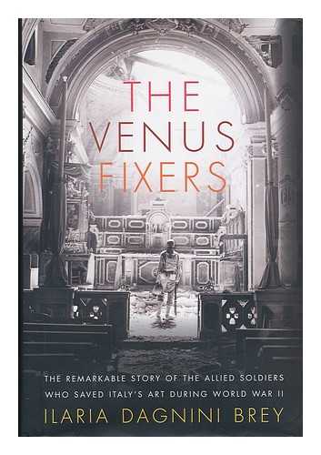 BREY, ILARIA DAGNINI (1955-) - The Venus fixers : the remarkable story of the allied soldiers who saved Italy's art during World War II / Ilaria Dagnini Brey