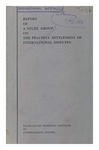 DAVID DAVIES MEMORIAL INSTITUTE OF INTERNATIONAL STUDIES. STUDY GROUP ON THE PEACEFUL SETTLEMENT OF INTERNATIONAL DISPUTES - Report of a Study Group on the Peaceful Settlement of International Disputes