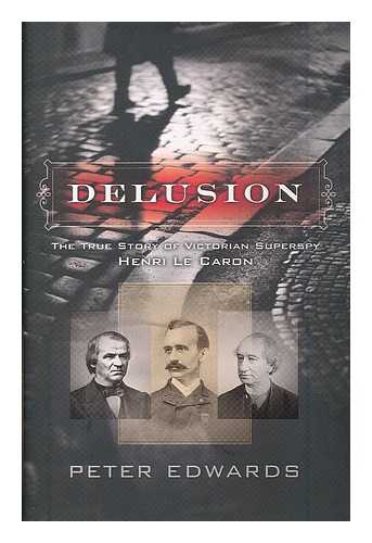 Edwards, Peter (1956-) - Delusion : the true story of Victorian superspy Henri Le Caron / Peter Edwards