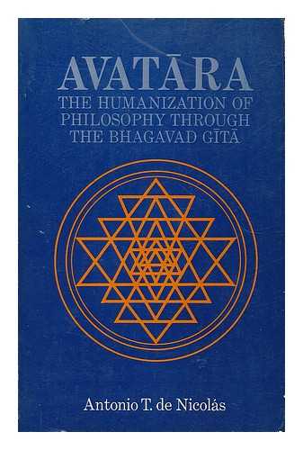 DE NICOLAS, ANTONIO T. (1932-) - Avatara, the humanization of philosophy through the Bhagavad Gita? : a philosophical journey through Greek philosophy, contemporary philosophy, and the Bhagavad Gita on Ortega y Gassett's intercultural theme, Man and circumstance : including a new tra