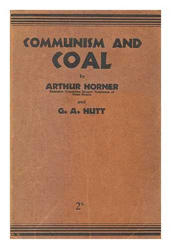 HORNER, ARTHUR LEWIS (1894-1968). HUTT, G. ALLEN (1901-1973). COMMUNIST PARTY OF GREAT BRITAIN - Communism and coal 