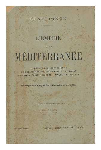 PINON, RENE (1870-) - L'empire de la Mediterranee : l'entente Franco-Italienne--la question marocaine--Figuig--le Touat--la Tripolitaine--Bizerte--Malte--Gibraltar