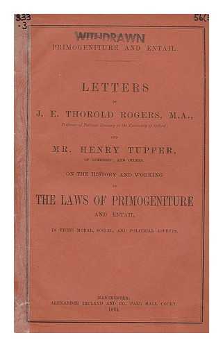 ROGERS, JAMES EDWIN THOROLD (1823-1890). TUPPER, HENRY. - Letters of J. E. Thorold Rogers, M.A. and Mr. Henry Tupper, on the History and Working of the Laws of Primogeniture and entail, in their moral, social, and political aspects