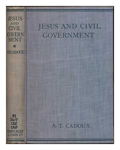 CADOUX, ARTHUR TEMPLE (1874-1948) - Jesus and civil government : a contribution to the problem of Christianity and coercion