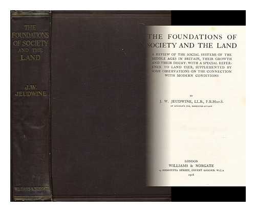 JEUDWINE, J. W. (JOHN WYNNE) - The foundations of society and the land : a review of the social systems of the Middle Ages in Britain, their growth and their decay