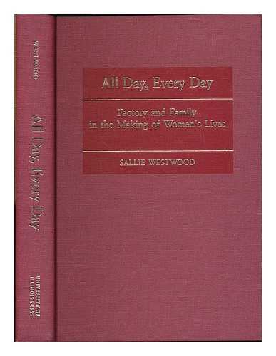 WESTWOOD, SALLIE - All day, every day : factory and family in the making of women's lives / Sallie Westwood ; with a foreword by Louise Lamphere