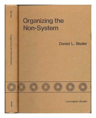 SKOLER, DANIEL L. - Organizing the non-system : governmental structuring of criminal justice systems / Daniel L. Skoler