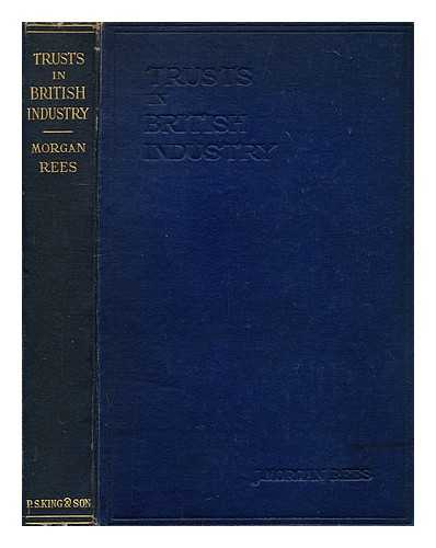 MORGAN REES, JOHN - Trusts in British industry, 1914-1921: a study of recent developments in business organisation