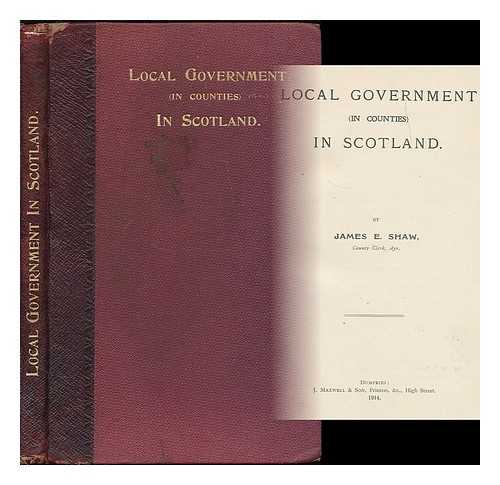 SHAW, JAMES E. - Local government (in counties) in Scotland / James E. Shaw