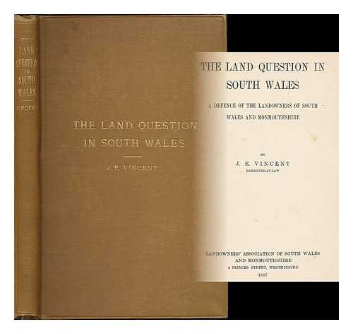 VINCENT, JAMES EDMUND (1857-1909) - The land question in South Wales : a defence of the landowners of South Wales and Monmouthshire