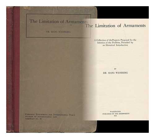 WEHBERG, HANS (B. 1885) - The limitation of armaments : a collection of the projects proposed for the solution of the problem, preceded by an historical introduction