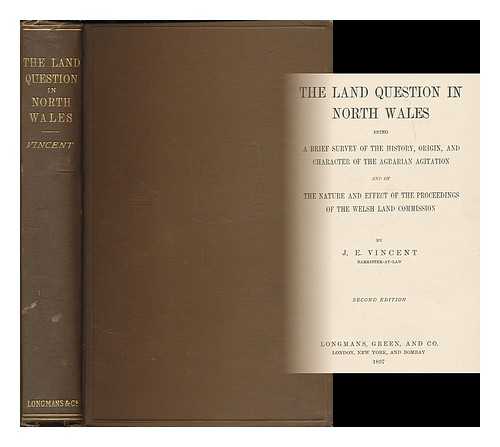 VINCENT, J. E. (JAMES EDMUND), (1857-1909) - The land question in North Wales : being a brief survey of the history, origin, and character of the agrarian agitation and of the nature and effect of the proceedings of the Welsh land commission