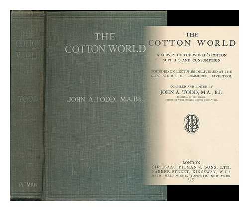 TODD, JOHN A. (JOHN AITON), (B. 1875) - The cotton world: a survey of the world's cotton supplies and consumption. Founded on lectures delivered at the City School of Commerce, Liverpool / compiled and edited by John A. Todd