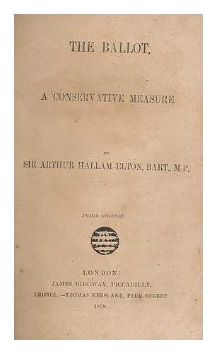 ELTON, ARTHUR HALLAM, SIR, 7TH BARON ELTON, POLITICIAN (1818-1883) - The ballot, a conservative measure