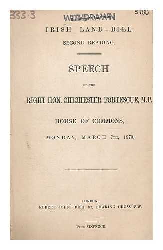 FORTESCUE, CHICHESTER SAMUEL PARKINSON, BARON CARLINGFORD, POLITICIAN. (1823-1898) - Irish Land Bill, second reading : speech of the Right Hon. Chichester Fortescue MP, House of Commons, Monday, March 7th, 1870