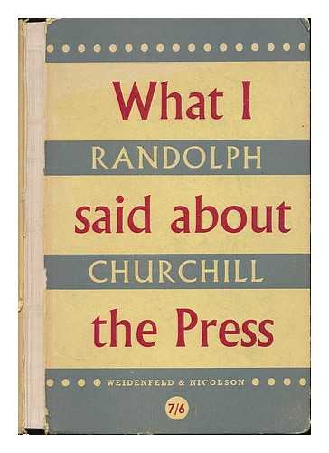 CHURCHILL, RANDOLPH S. (RANDOLPH SPENCER), (1911-1968) - What I said about the press