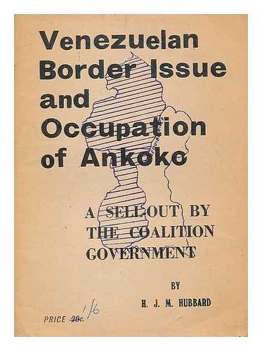 HUBBARD, HENRY JOCELYN MAKEPEACE (1911-) - Venezuelan border issue and occupation of Ankoke. A sell-out by the coalition government