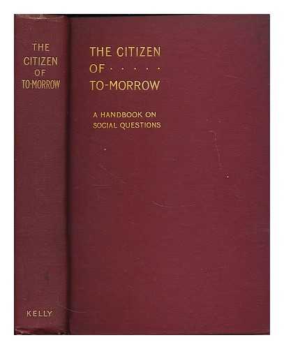 KEEBLE, SAMUEL E. (1853-1946) - The citizen of to-morrow : a handbook on social questions / edited by Samuel E. Keeble for the Wesleyan Methodist Union for Social Service