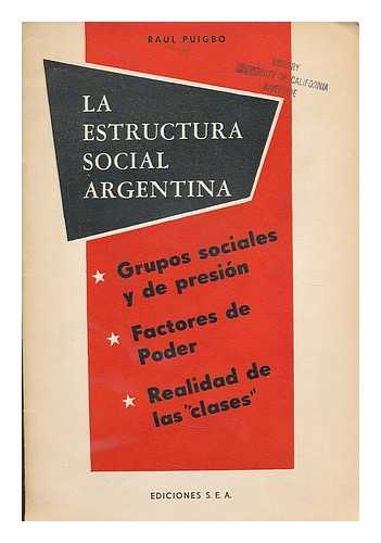 PUIGBO, RAUL - La estructura social argentina : grupos sociales y de presion : factores de poder : realidad de las 'clases'